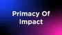 What Is Primacy Of Impact?